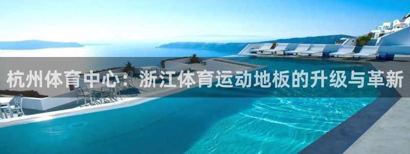 杭州体育中心：浙江体育运动地板的升级与革新